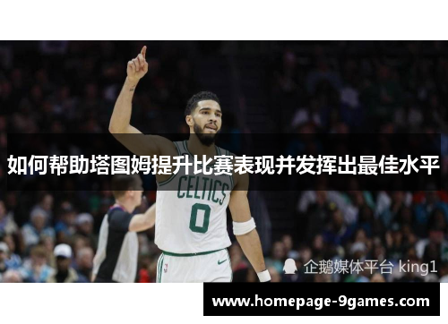 如何帮助塔图姆提升比赛表现并发挥出最佳水平 如何帮助塔图姆提升比赛表现并发挥出最佳水平