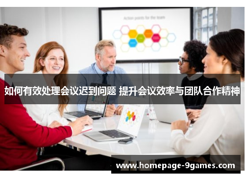 如何有效处理会议迟到问题 提升会议效率与团队合作精神 如何有效处理会议迟到问题 提升会议效率与团队合作精神