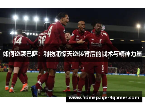 如何逆袭巴萨:利物浦惊天逆转背后的战术与精神力量 如何逆袭巴萨:利物浦惊天逆转背后的战术与精神力量