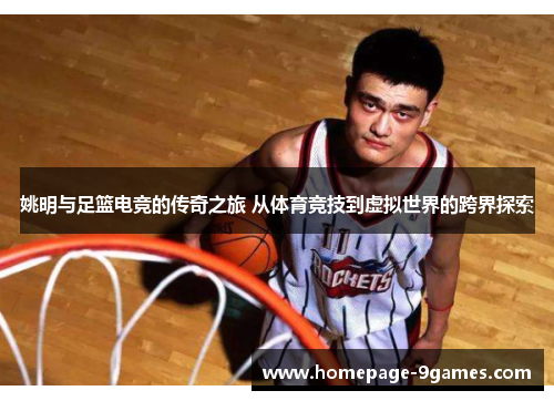 姚明与足篮电竞的传奇之旅 从体育竞技到虚拟世界的跨界探索 姚明与足篮电竞的传奇之旅 从体育竞技到虚拟世界的跨界探索