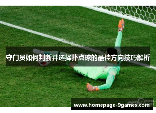 守门员如何判断并选择扑点球的最佳方向技巧解析 守门员如何判断并选择扑点球的最佳方向技巧解析