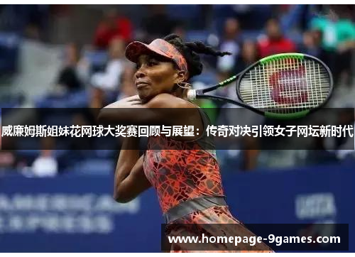 威廉姆斯姐妹花网球大奖赛回顾与展望:传奇对决引领女子网坛新时代 威廉姆斯姐妹花网球大奖赛回顾与展望:传奇对决引领女子网坛新时代