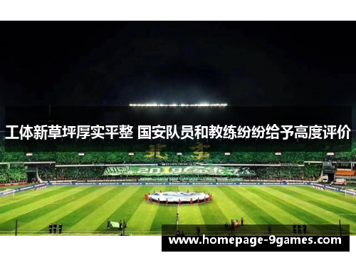 工体新草坪厚实平整 国安队员和教练纷纷给予高度评价 工体新草坪厚实平整 国安队员和教练纷纷给予高度评价