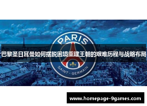 巴黎圣日耳曼如何摆脱困境重建王朝的艰难历程与战略布局 巴黎圣日耳曼如何摆脱困境重建王朝的艰难历程与战略布局