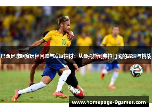 巴西足球联赛历程回顾与发展探讨:从桑托斯到弗拉门戈的辉煌与挑战 巴西足球联赛历程回顾与发展探讨:从桑托斯到弗拉门戈的辉煌与挑战