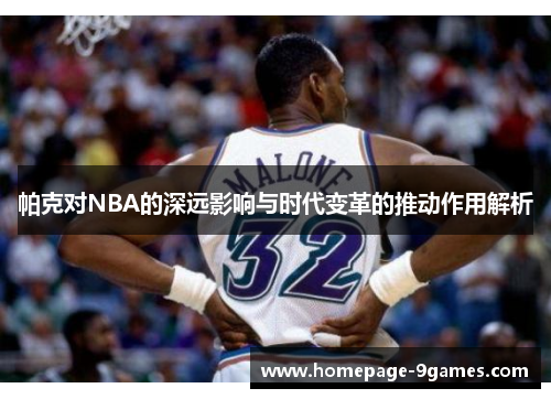 帕克对NBA的深远影响与时代变革的推动作用解析 帕克对NBA的深远影响与时代变革的推动作用解析