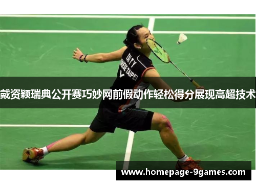戴资颖瑞典公开赛巧妙网前假动作轻松得分展现高超技术 戴资颖瑞典公开赛巧妙网前假动作轻松得分展现高超技术