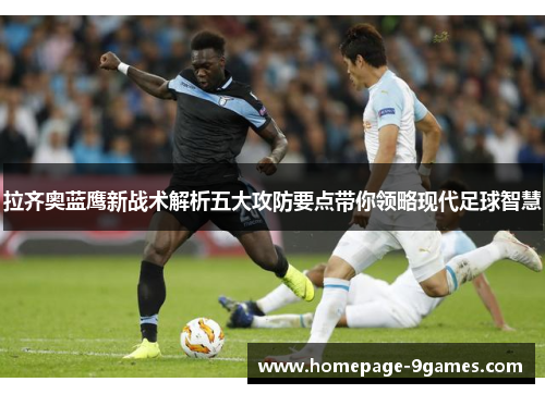 拉齐奥蓝鹰新战术解析五大攻防要点带你领略现代足球智慧 拉齐奥蓝鹰新战术解析五大攻防要点带你领略现代足球智慧