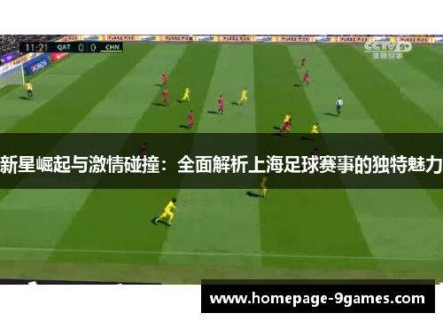 新星崛起与激情碰撞:全面解析上海足球赛事的独特魅力 新星崛起与激情碰撞:全面解析上海足球赛事的独特魅力