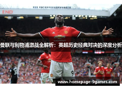 曼联与利物浦激战全解析：英超历史经典对决的深度分析