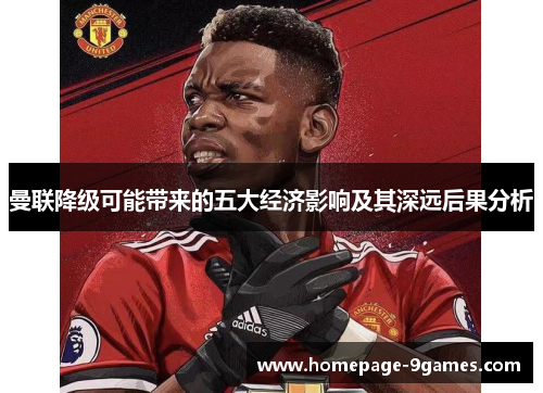 曼联降级可能带来的五大经济影响及其深远后果分析