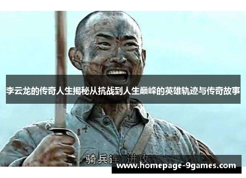李云龙的传奇人生揭秘从抗战到人生巅峰的英雄轨迹与传奇故事