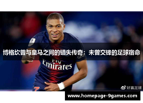 博格坎普与皇马之间的错失传奇:未曾交锋的足球宿命 博格坎普与皇马之间的错失传奇:未曾交锋的足球宿命