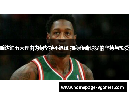 哈达迪五大理由为何坚持不退役 揭秘传奇球员的坚持与热爱 哈达迪五大理由为何坚持不退役 揭秘传奇球员的坚持与热爱