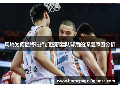 周琦为何最终选择加盟新疆队背后的深层原因分析 周琦为何最终选择加盟新疆队背后的深层原因分析