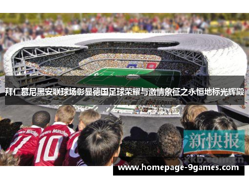 拜仁慕尼黑安联球场彰显德国足球荣耀与激情象征之永恒地标光辉殿