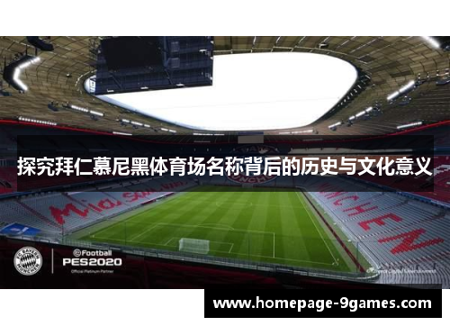 探究拜仁慕尼黑体育场名称背后的历史与文化意义 探究拜仁慕尼黑体育场名称背后的历史与文化意义