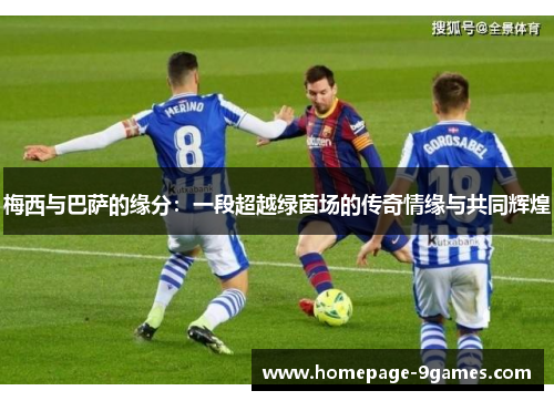 梅西与巴萨的缘分：一段超越绿茵场的传奇情缘与共同辉煌