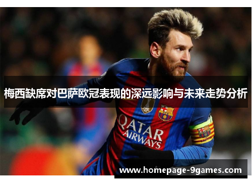 梅西缺席对巴萨欧冠表现的深远影响与未来走势分析 梅西缺席对巴萨欧冠表现的深远影响与未来走势分析