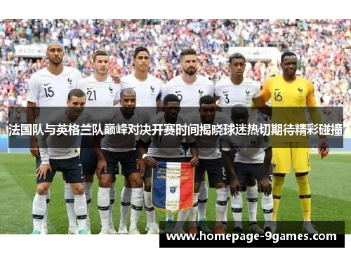 法国队与英格兰队巅峰对决开赛时间揭晓球迷热切期待精彩碰撞