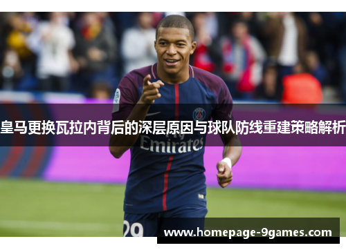 皇马更换瓦拉内背后的深层原因与球队防线重建策略解析