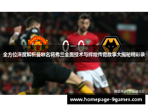 全方位深度解析曼联名将弗兰全面技术与辉煌传奇故事大揭秘精彩录 全方位深度解析曼联名将弗兰全面技术与辉煌传奇故事大揭秘精彩录