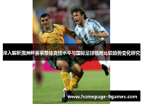 深入解析澳洲杯赛事整体竞技水平与国际足球格局比较趋势变化研究