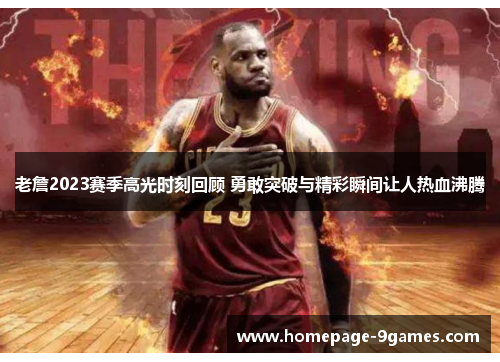 老詹2023赛季高光时刻回顾 勇敢突破与精彩瞬间让人热血沸腾