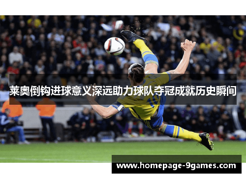 莱奥倒钩进球意义深远助力球队夺冠成就历史瞬间 莱奥倒钩进球意义深远助力球队夺冠成就历史瞬间