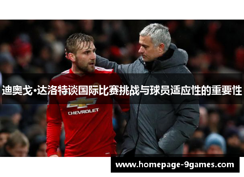 迪奥戈·达洛特谈国际比赛挑战与球员适应性的重要性