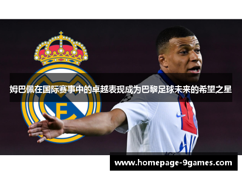 姆巴佩在国际赛事中的卓越表现成为巴黎足球未来的希望之星