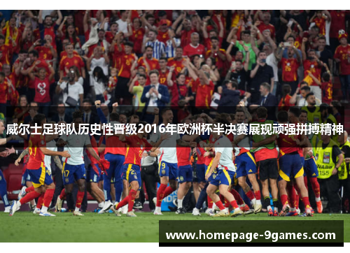 威尔士足球队历史性晋级2016年欧洲杯半决赛展现顽强拼搏精神