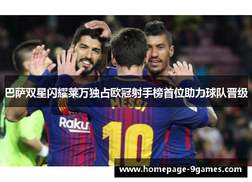 巴萨双星闪耀莱万独占欧冠射手榜首位助力球队晋级 巴萨双星闪耀莱万独占欧冠射手榜首位助力球队晋级