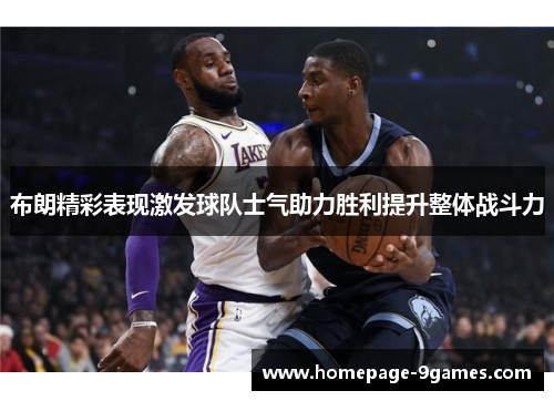 布朗精彩表现激发球队士气助力胜利提升整体战斗力