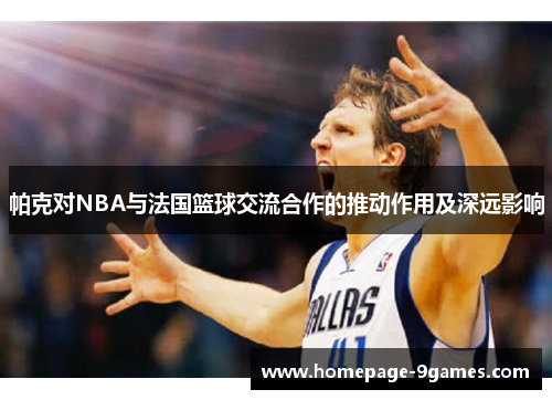 帕克对NBA与法国篮球交流合作的推动作用及深远影响