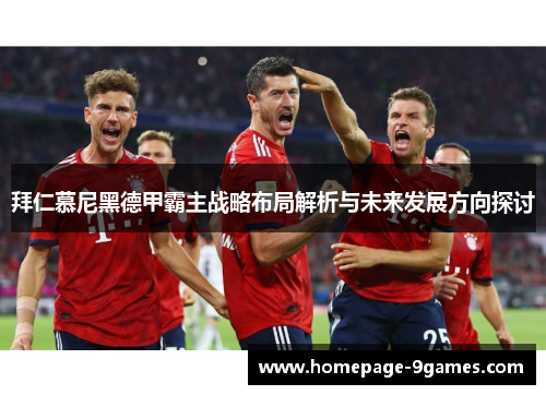 拜仁慕尼黑德甲霸主战略布局解析与未来发展方向探讨 拜仁慕尼黑德甲霸主战略布局解析与未来发展方向探讨