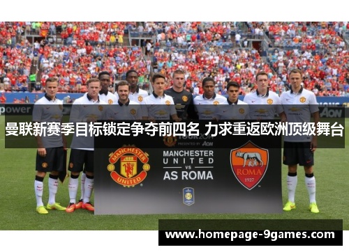曼联新赛季目标锁定争夺前四名 力求重返欧洲顶级舞台 曼联新赛季目标锁定争夺前四名 力求重返欧洲顶级舞台