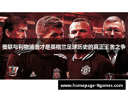 曼联与利物浦谁才是英格兰足球历史的真正王者之争