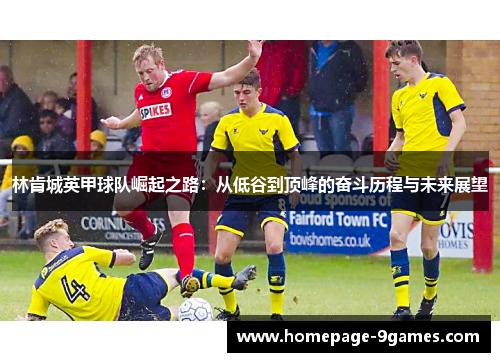 林肯城英甲球队崛起之路：从低谷到顶峰的奋斗历程与未来展望