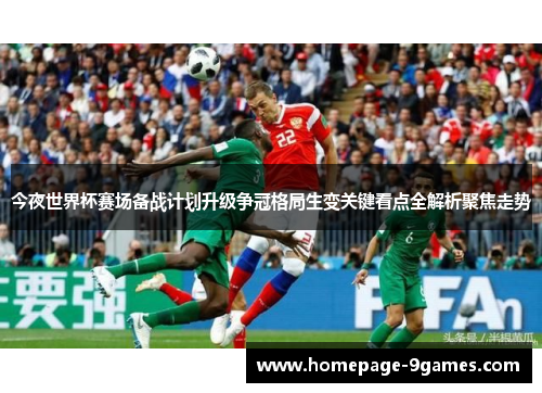 今夜世界杯赛场备战计划升级争冠格局生变关键看点全解析聚焦走势