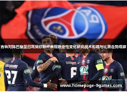吉鲁对阵巴黎圣日耳曼欧联杯表现稳定性变化研究战术影响与比赛走势观察 吉鲁对阵巴黎圣日耳曼欧联杯表现稳定性变化研究战术影响与比赛走势观察