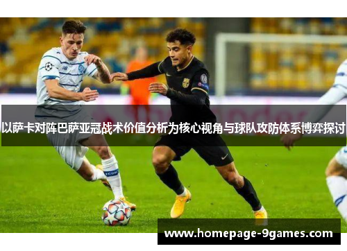 以萨卡对阵巴萨亚冠战术价值分析为核心视角与球队攻防体系博弈探讨