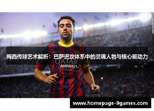 梅西传球艺术解析：巴萨进攻体系中的灵魂人物与核心驱动力