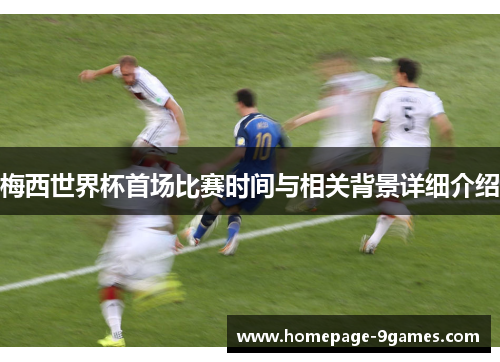 梅西世界杯首场比赛时间与相关背景详细介绍