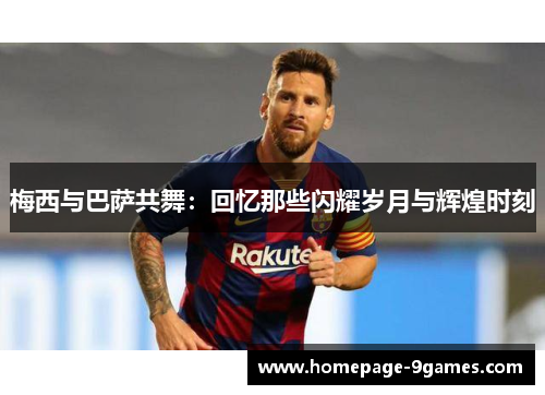 梅西与巴萨共舞：回忆那些闪耀岁月与辉煌时刻