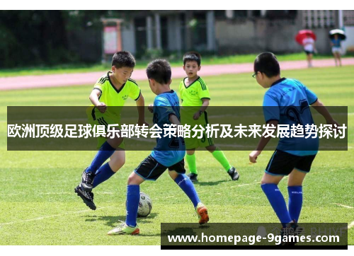欧洲顶级足球俱乐部转会策略分析及未来发展趋势探讨