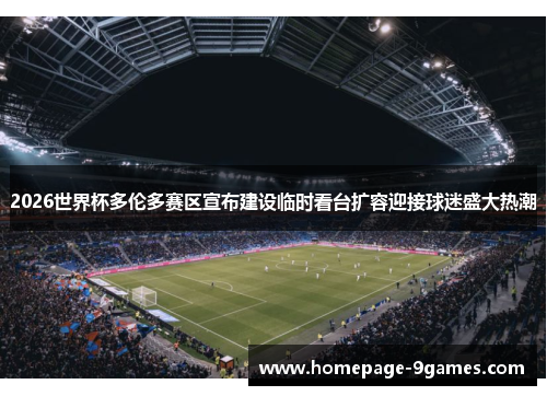 2026世界杯多伦多赛区宣布建设临时看台扩容迎接球迷盛大热潮