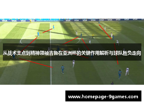 从战术支点到精神领袖吉鲁在亚洲杯的关键作用解析与球队胜负走向 从战术支点到精神领袖吉鲁在亚洲杯的关键作用解析与球队胜负走向