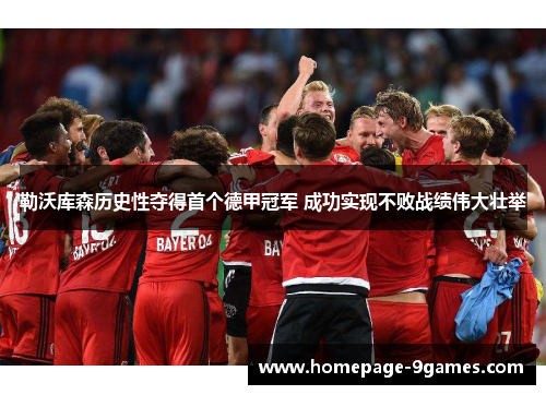 勒沃库森历史性夺得首个德甲冠军 成功实现不败战绩伟大壮举
