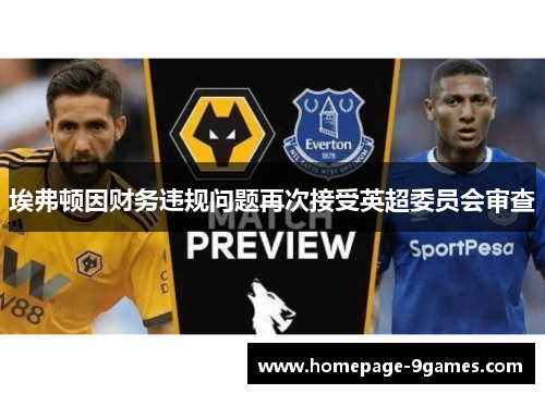 埃弗顿因财务违规问题再次接受英超委员会审查